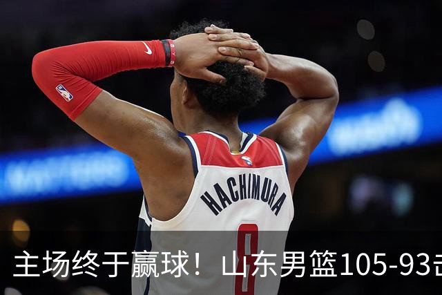 主场终于赢球！山东男篮105-93击败天津拿到赛季两连胜，6人得分上双，陶汉林16分两双，轮换深度让人眼前一亮