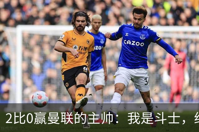 2比0赢曼联的主帅：我是斗士，绝不投降