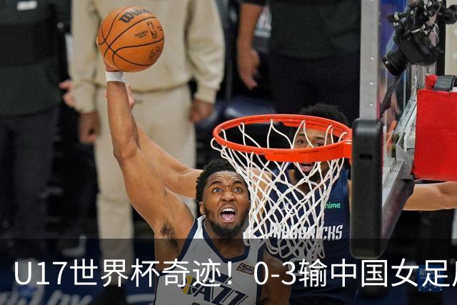U17世界杯奇迹！0-3输中国女足后，鱼腩大逆袭：靠1个净胜球出线